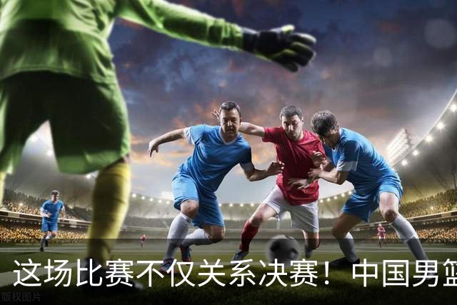 这场比赛不仅关系决赛！中国男篮重遇日本，12年旧怨与今夏新仇一并了结
